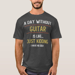 A Day Without Guitar is Like T-Shirt
