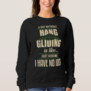 A Day Without Hang Gliding Is Like Just Kidding I Sweatshirt