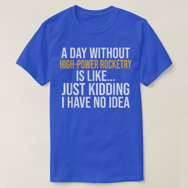 A DAY WITHOUT HIGHPOWER ROCKETRY IS LIKE  T-Shirt (Design Front)