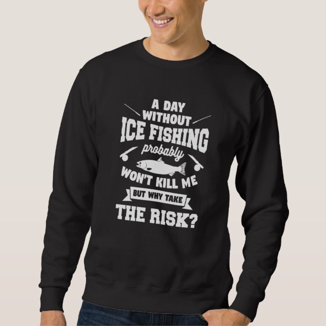 A Day Without Ice Fishing Probably Won't Kill Me   Sweatshirt (Front)