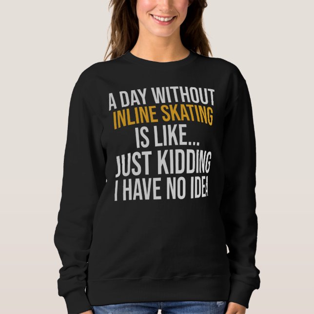 A Day Without Inline Skating Is Like Sweatshirt (Front)