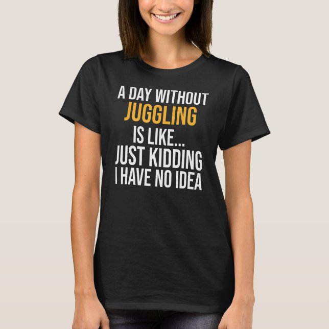 A Day Without Juggling Is Like T-Shirt (Front)
