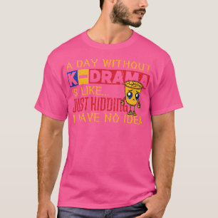 A Day Without KDrama Is LikeJust Kidding I Have No T-Shirt
