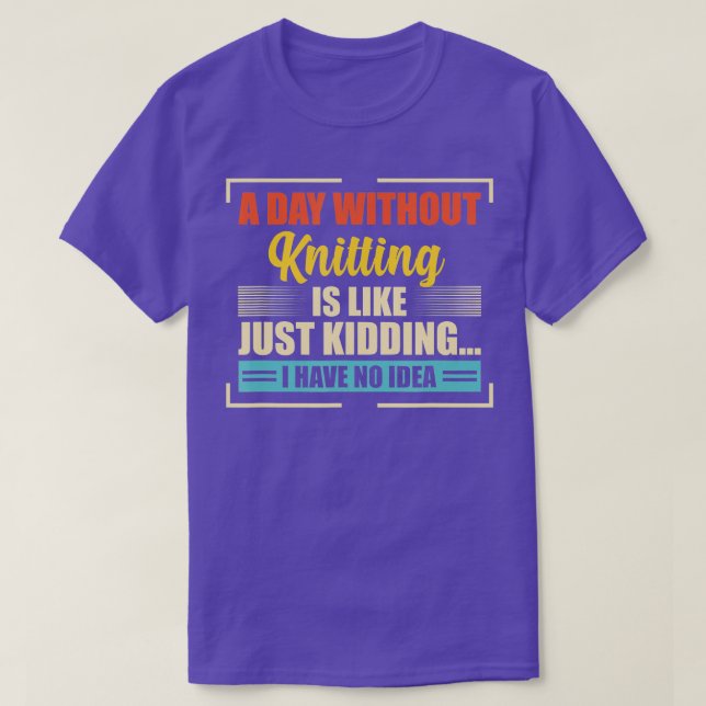 A Day Without Knitting Is Like  Funny Knitting T-Shirt (Design Front)