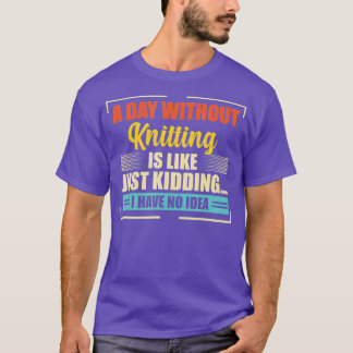 A Day Without Knitting Is Like  Funny Knitting T-Shirt