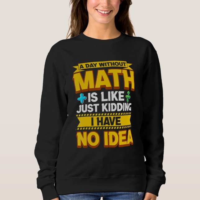 A Day Without Math Funny Math Teacher Math Geek Ma Sweatshirt (Front)