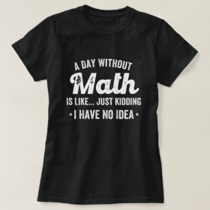 a day without math is like just kidding i have no T-Shirt