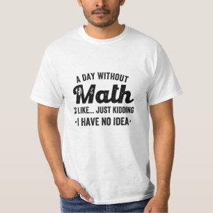 A day without math is like just kidding I have no T-Shirt