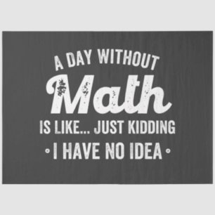 a day without math is like just kidding i have no tissue paper