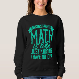 A Day Without Math Is Like Teacher Saying Math Tea Sweatshirt