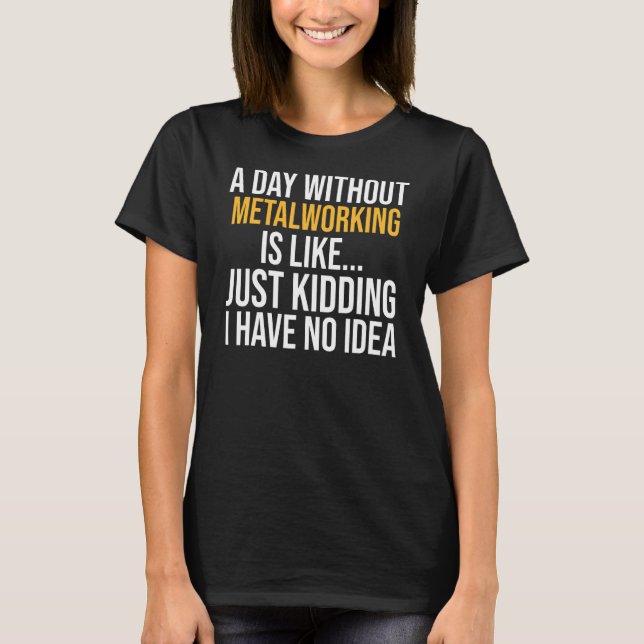 A Day Without Metalworking Is Like T-Shirt (Front)