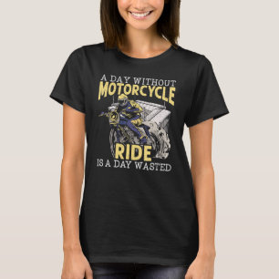 A Day Without Motorcycle Ride Is A Day Wasted Moto T-Shirt