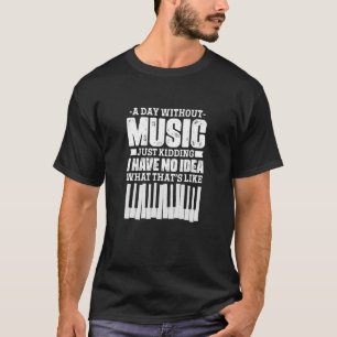 A Day Without Music I Have No Idea Piano Pianist M T-Shirt