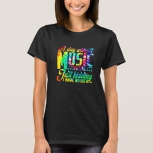 A Day Without Music Is Like Just Kidding I Have No T-Shirt