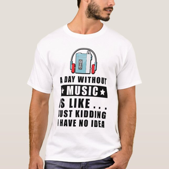 A day without Music is like.. just kidding I have  T-Shirt (Front)