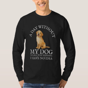 A Day Without My Dog Is Like Just Kidding T-Shirt