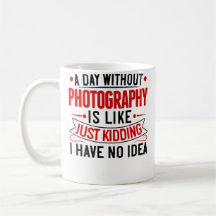 A Day Without Photography Is Like Just Kidding Pho Coffee Mug
