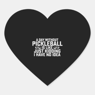 A Day Without Pickleball Is Like Just Kidding I Heart Sticker