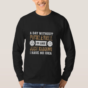 A Day Without Pickleball Just Kidding I Have No Id T-Shirt