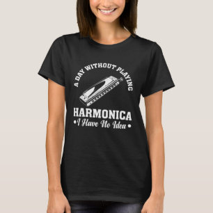 A Day Without Playing Harmonica I Have No Idea Pl T-Shirt