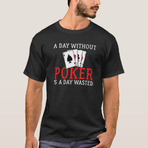 A Day without Poker is a Day wasted Game Playing C T-Shirt