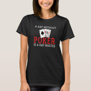 A Day without Poker is a Day wasted Game Playing C T-Shirt