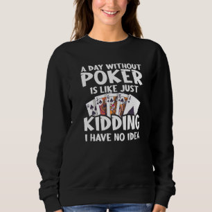 A Day Without Poker Is Like Just Kidding I Have No Sweatshirt