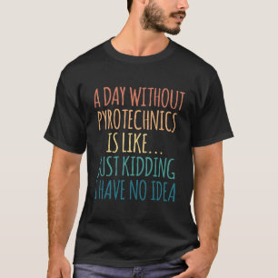 A Day Without Pyrotechnics - To Pyrotechnics Lover T-Shirt
