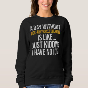 A Day Without Radio Controlled Car Racing Is Like Sweatshirt