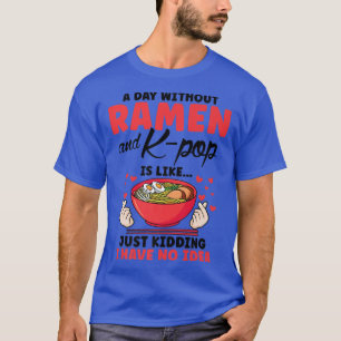 A day without ramen and k-pop is like South Korea T-Shirt