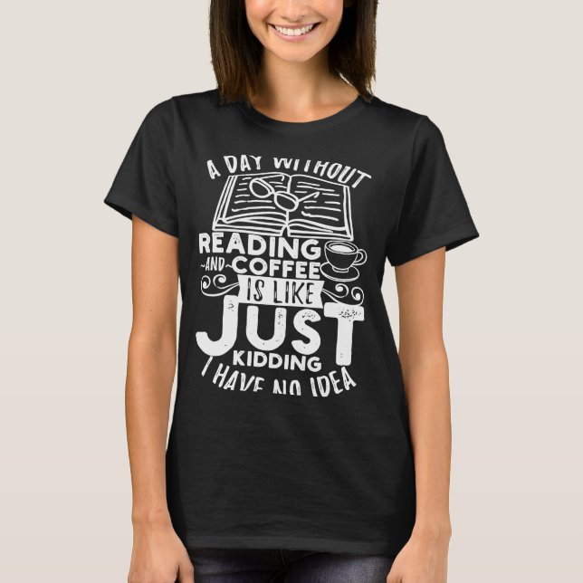 A Day Without Reading & Coffee is Like Just Kiddin T-Shirt (Front)