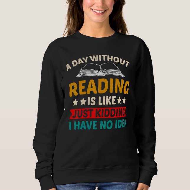A Day Without Reading I Have No Idea -Fun Read Lib Sweatshirt (Front)