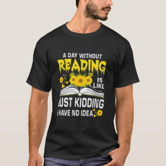 A Day Without Reading is just like kidding I have  T-Shirt