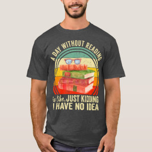 A Day Without Reading Is Like Book Lover Book Nerd T-Shirt