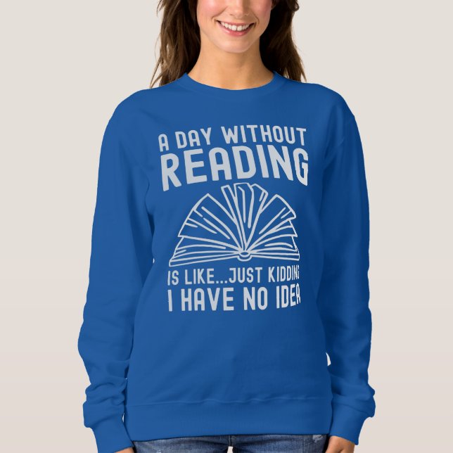 A Day Without Reading Is Like Books To Read Sweatshirt (Front)