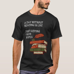 A Day Without Reading is Like.. Just Kidding I Hav T-Shirt