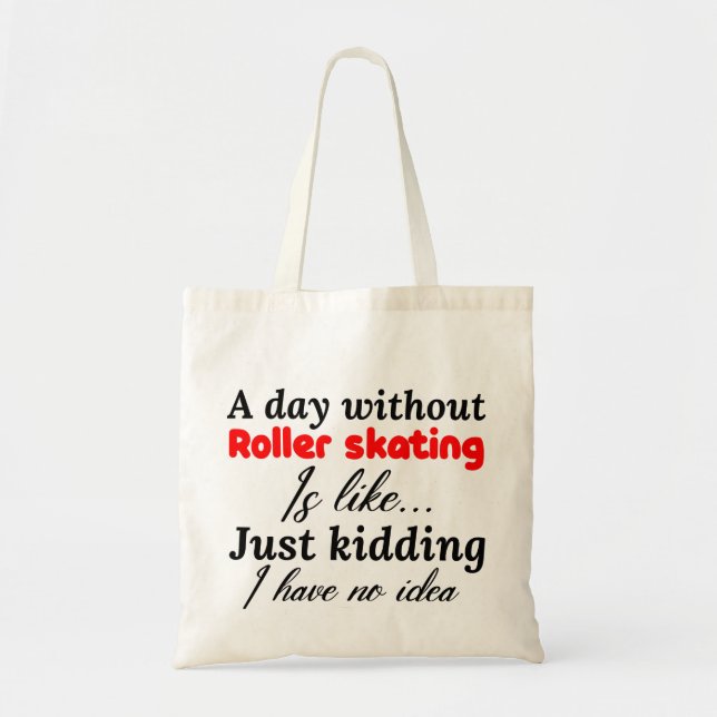 a day without roller skating is like just kidding tote bag (Front)