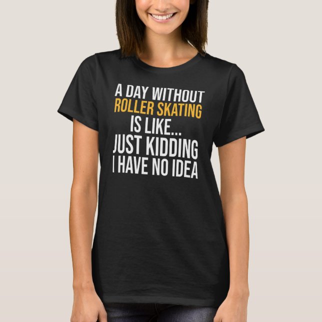 A Day Without Roller Skating Is Like T-Shirt (Front)