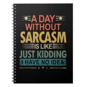 A Day Without Sarcasm Is Like Just Kidding I Have  Notebook