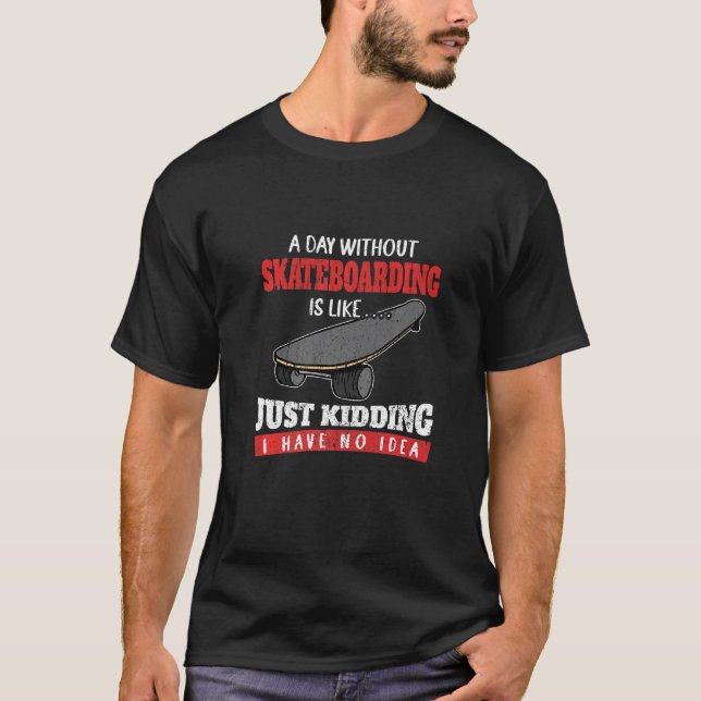 A Day Without Skateboarding Is Like Just Kidding S T-Shirt (Front)
