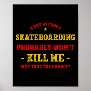 A Day Without Skateboarding Won't Kill Me Skateboa Poster