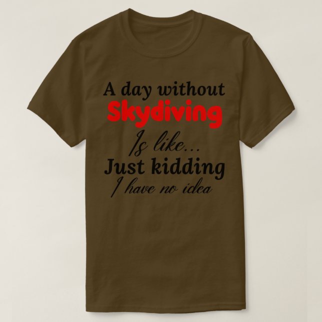 a day without skydiving is like just kidding i hav T-Shirt (Design Front)