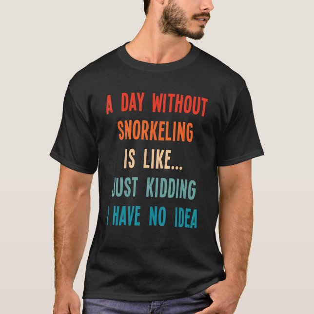 A Day Without Snorkelling Is Like Just Kidding I H T-Shirt (Front)