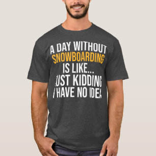A DAY WITHOUT SNOWBOARDING IS LIKE  T-Shirt