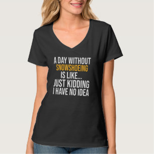 A Day Without Snowshoeing Is Like T-Shirt