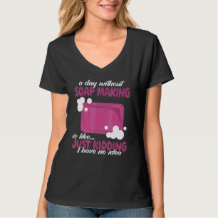 a day without Soap Making women Soapmaker soap ma T-Shirt