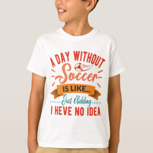 A Day Without Soccer - Football Lover Sports Gift T-Shirt