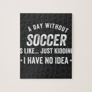 A Day Without Soccer Is Like Just Kidding Jigsaw Puzzle