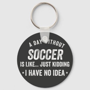 A Day Without Soccer Is Like Just Kidding Key Ring