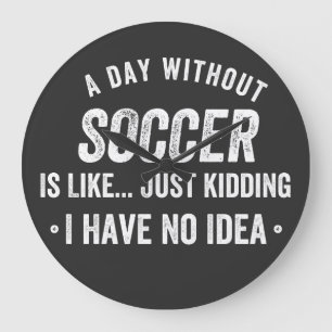 A Day Without Soccer Is Like Just Kidding Large Clock